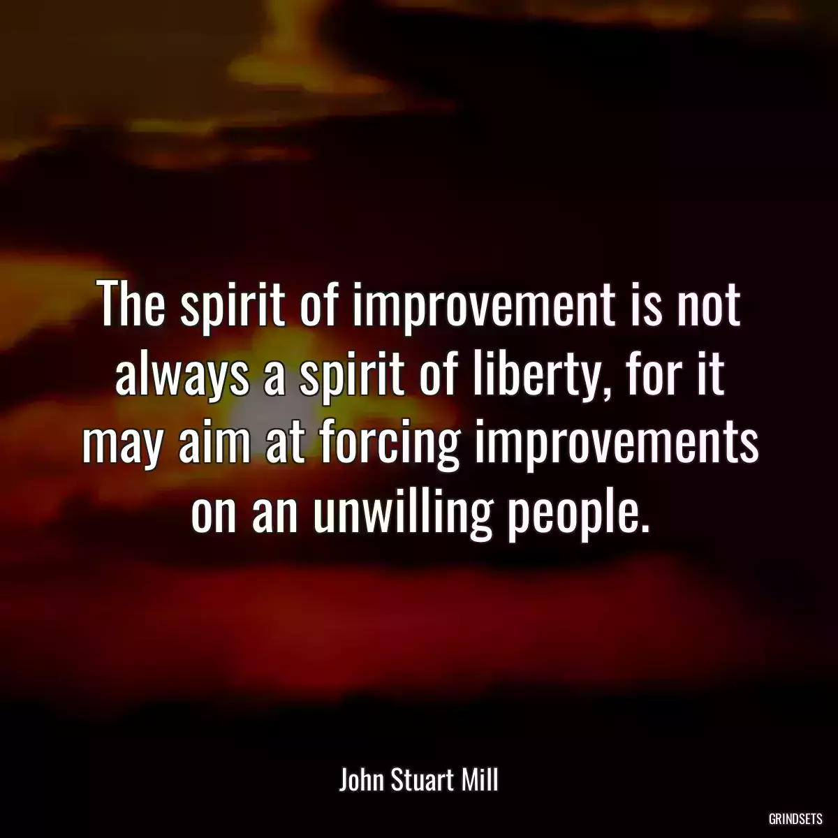 The spirit of improvement is not always a spirit of liberty, for it may aim at forcing improvements on an unwilling people.