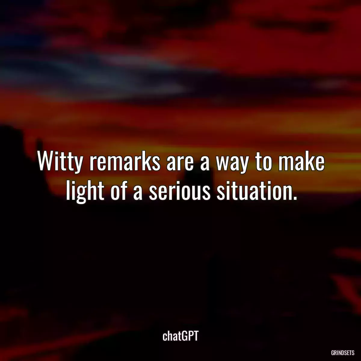 Witty remarks are a way to make light of a serious situation.