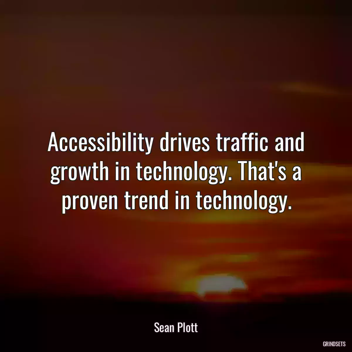 Accessibility drives traffic and growth in technology. That\'s a proven trend in technology.