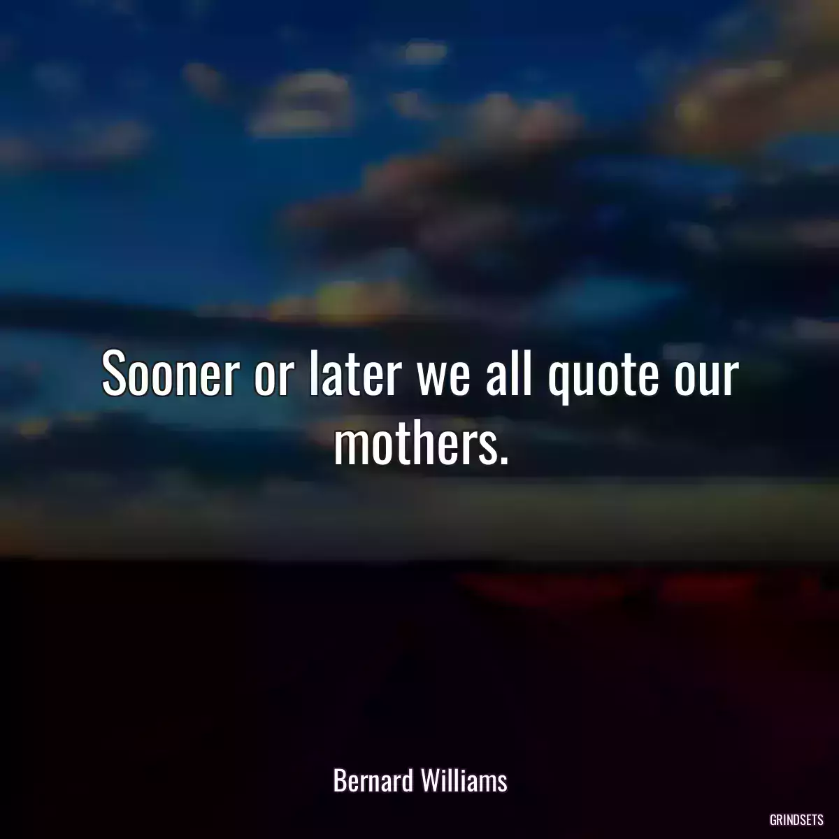 Sooner or later we all quote our mothers.