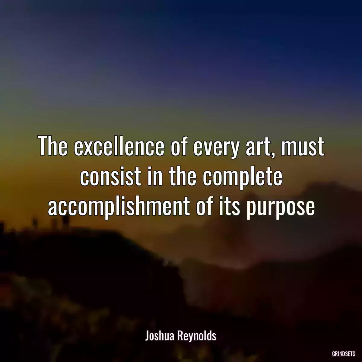 The excellence of every art, must consist in the complete accomplishment of its purpose