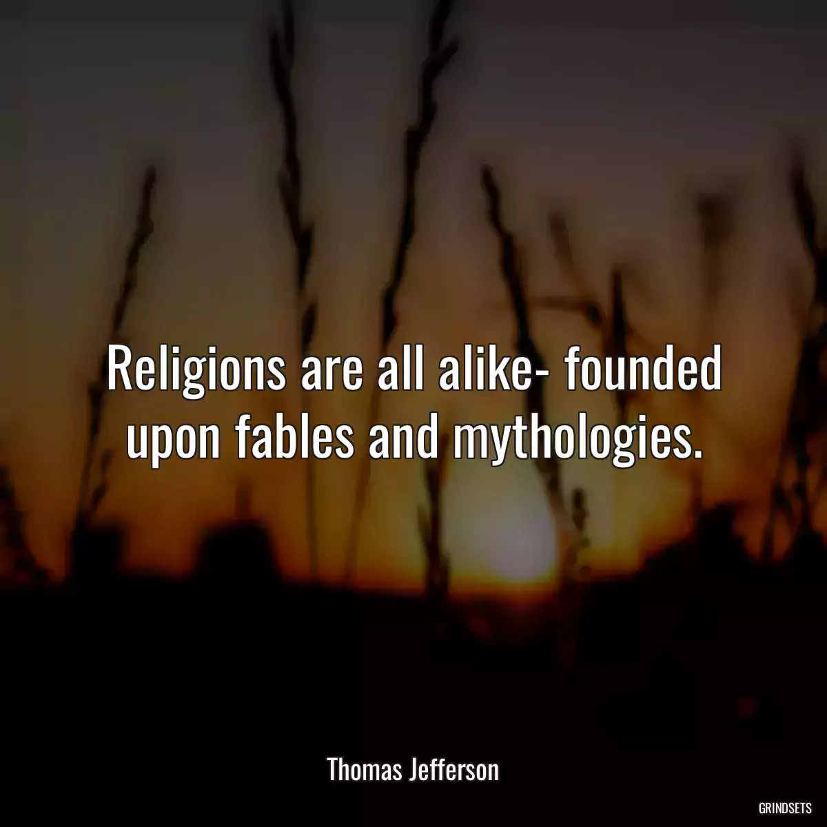 Religions are all alike- founded upon fables and mythologies.