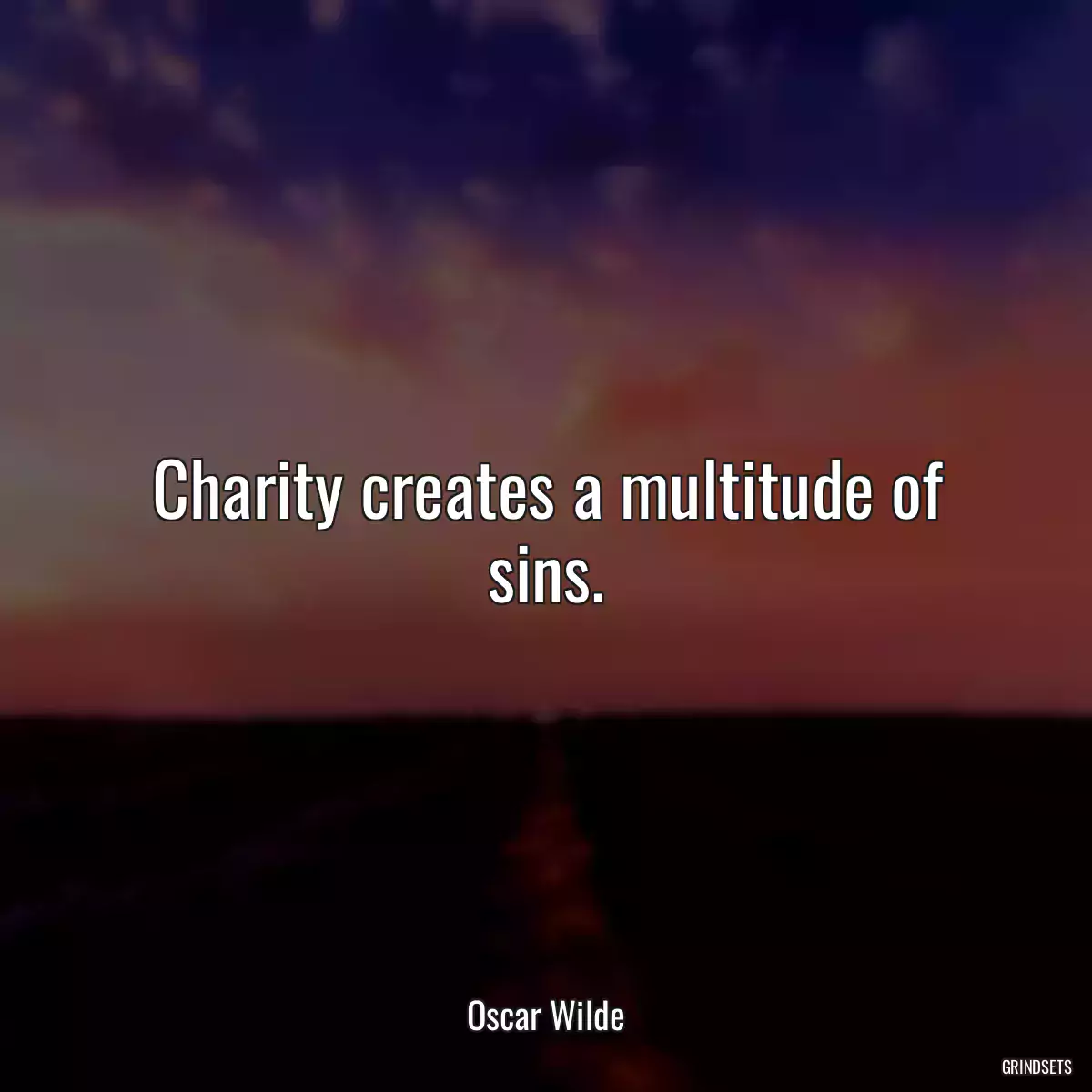 Charity creates a multitude of sins.