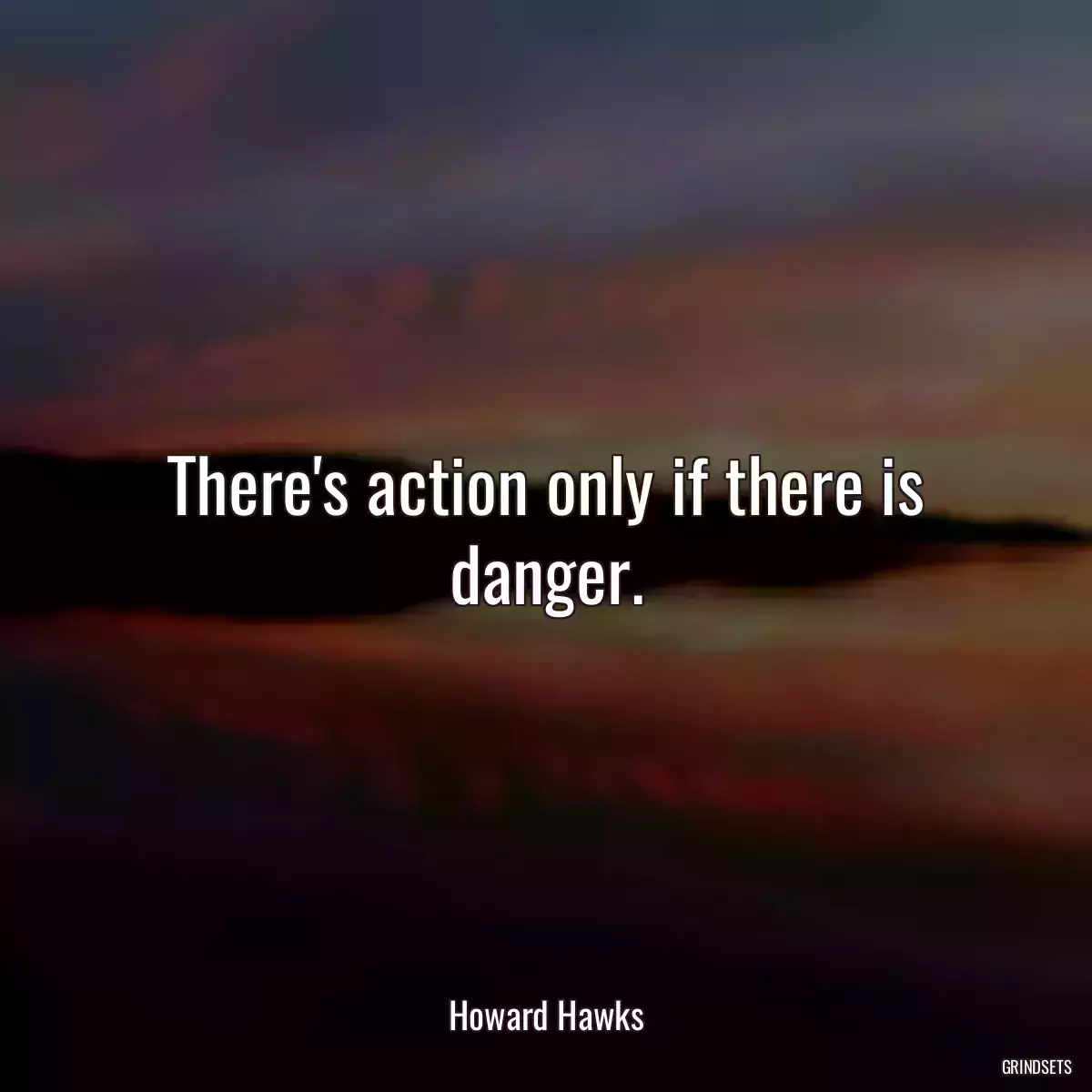 There\'s action only if there is danger.