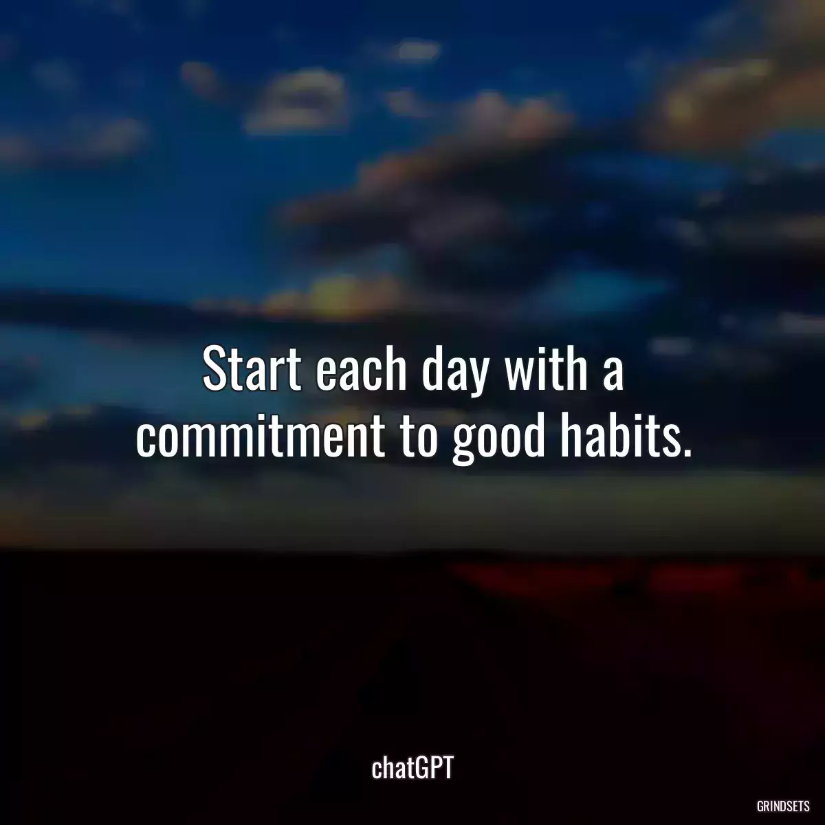 Start each day with a commitment to good habits.