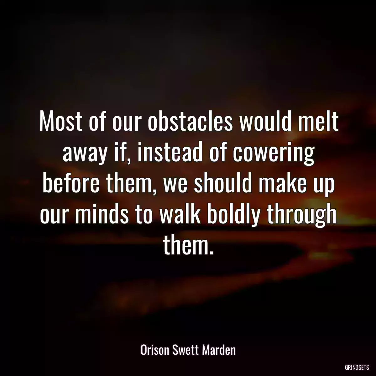 Most of our obstacles would melt away if, instead of cowering before them, we should make up our minds to walk boldly through them.