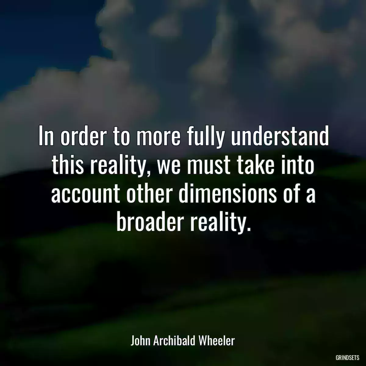 In order to more fully understand this reality, we must take into account other dimensions of a broader reality.