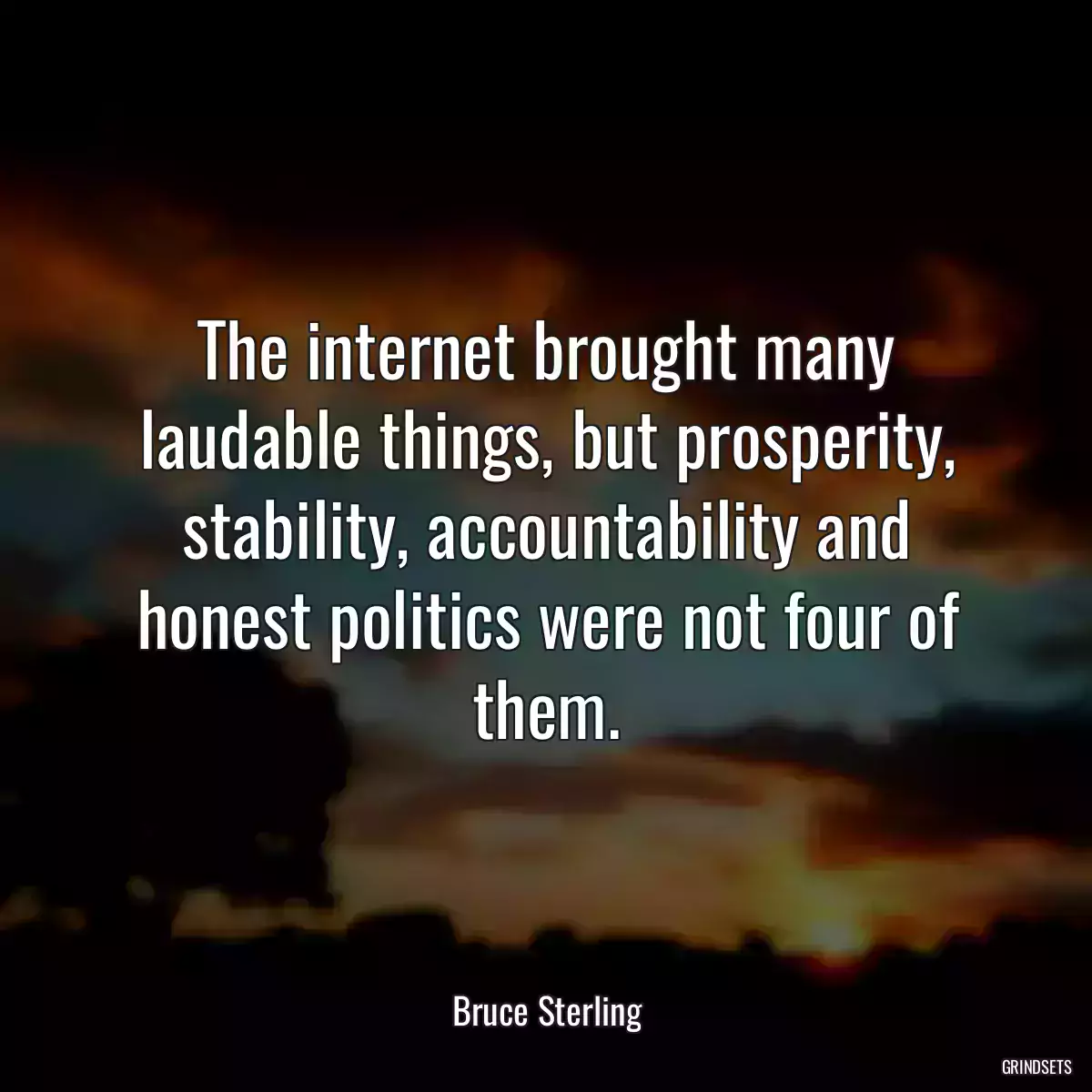 The internet brought many laudable things, but prosperity, stability, accountability and honest politics were not four of them.