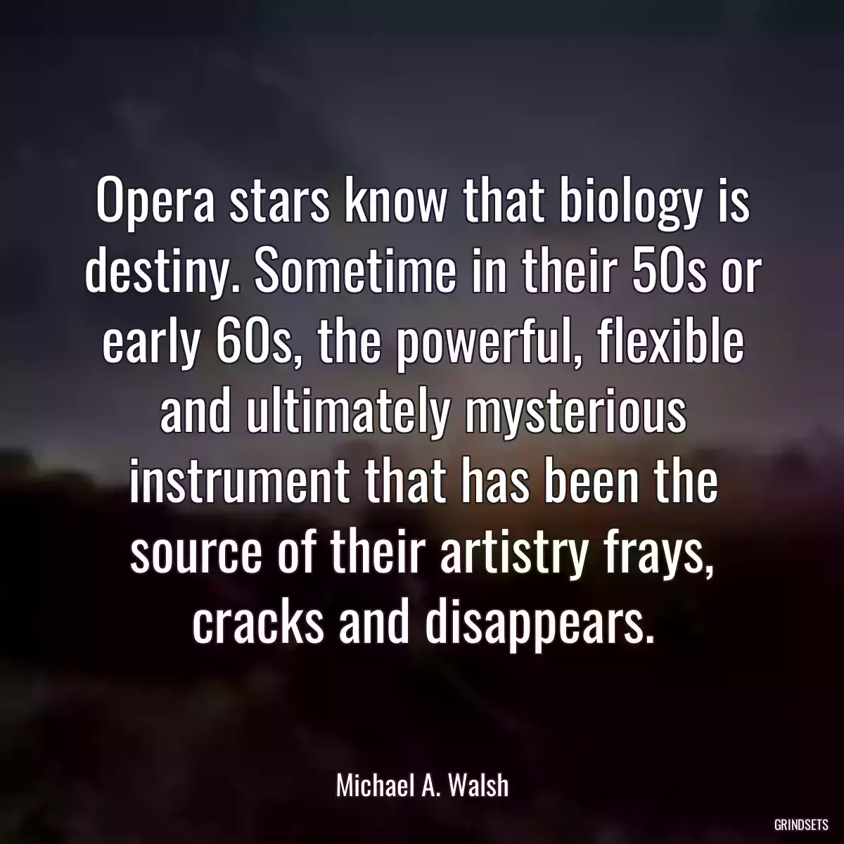 Opera stars know that biology is destiny. Sometime in their 50s or early 60s, the powerful, flexible and ultimately mysterious instrument that has been the source of their artistry frays, cracks and disappears.