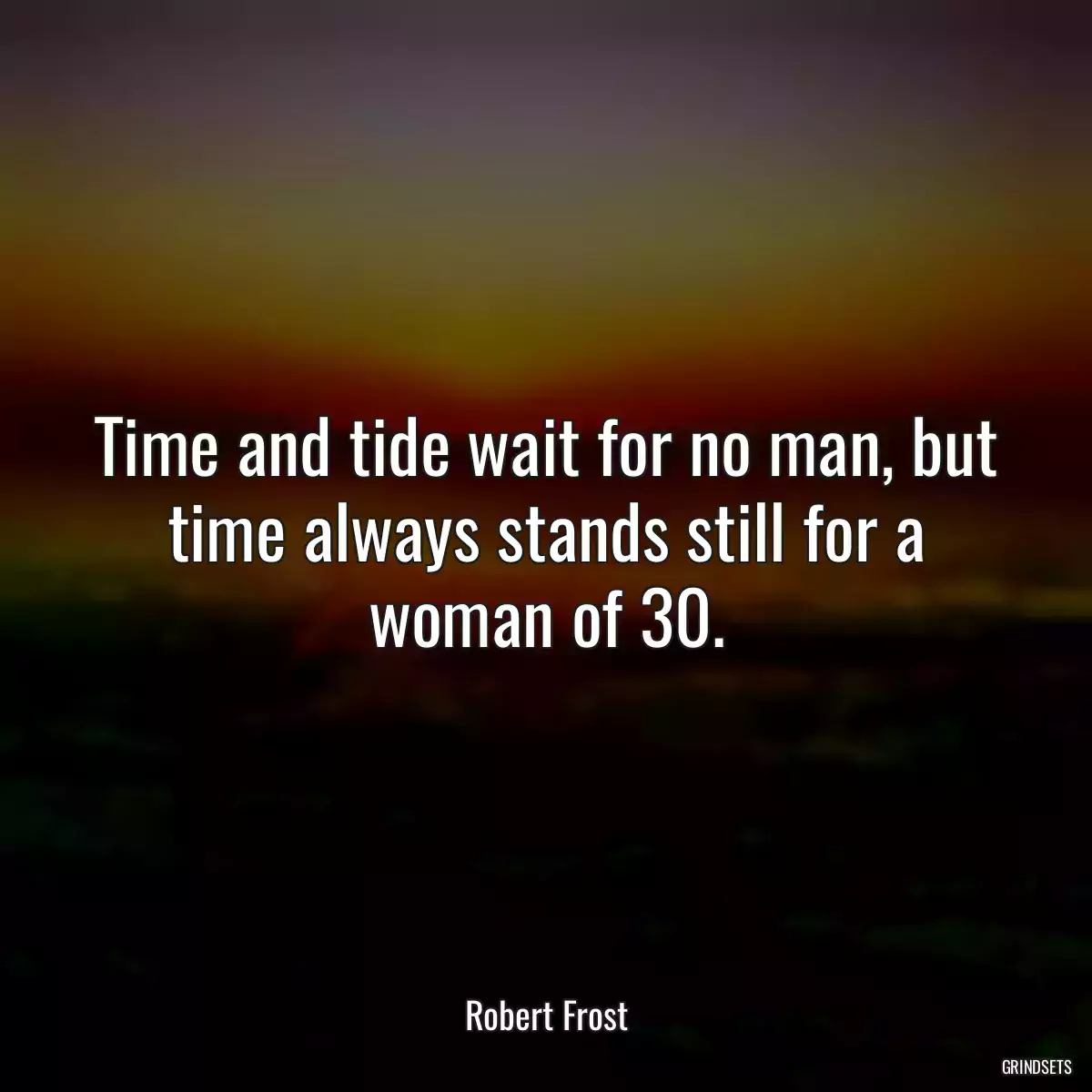 Time and tide wait for no man, but time always stands still for a woman of 30.