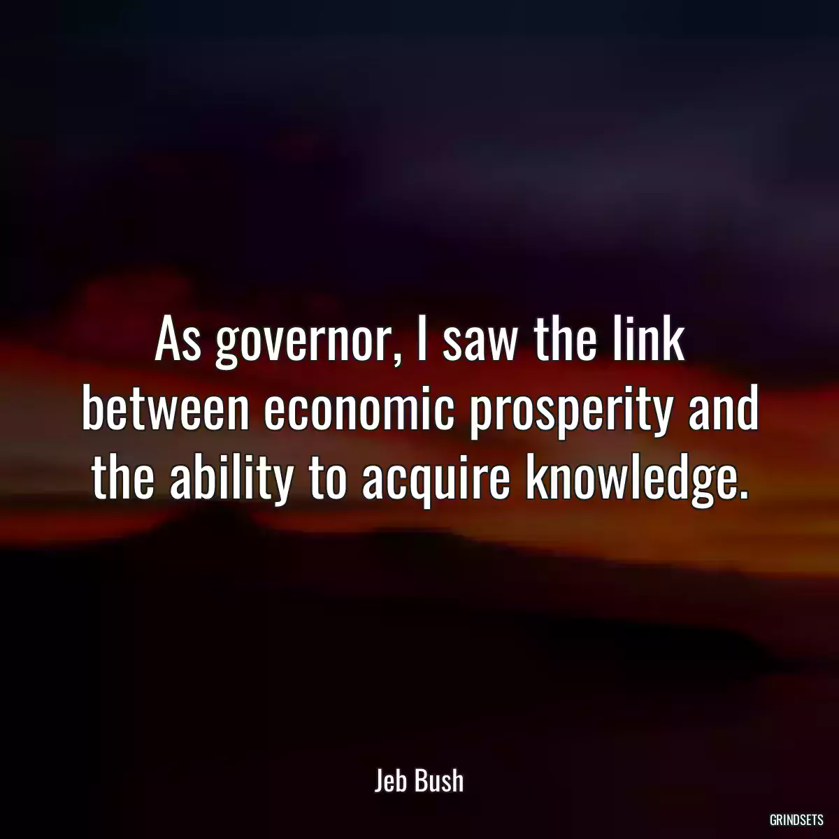 As governor, I saw the link between economic prosperity and the ability to acquire knowledge.