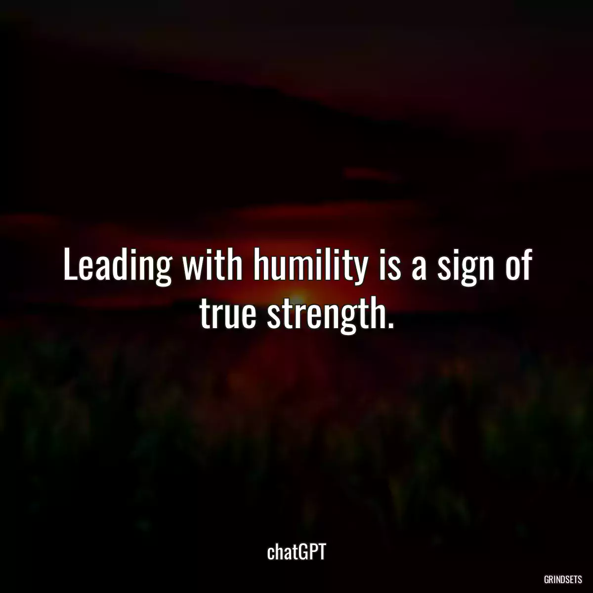 Leading with humility is a sign of true strength.