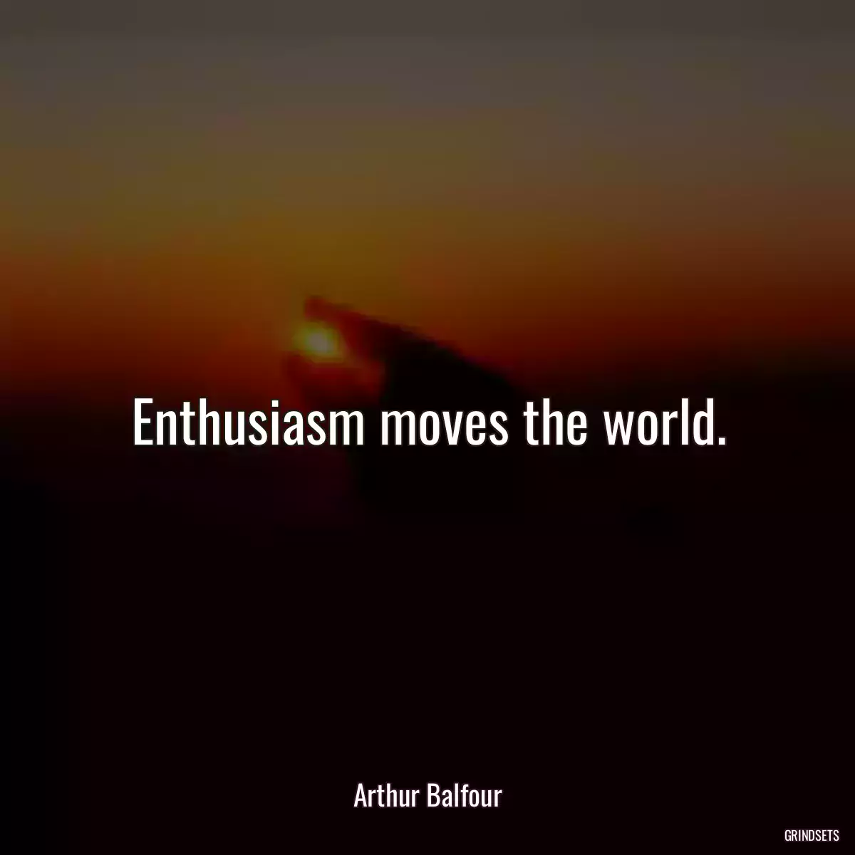 Enthusiasm moves the world.