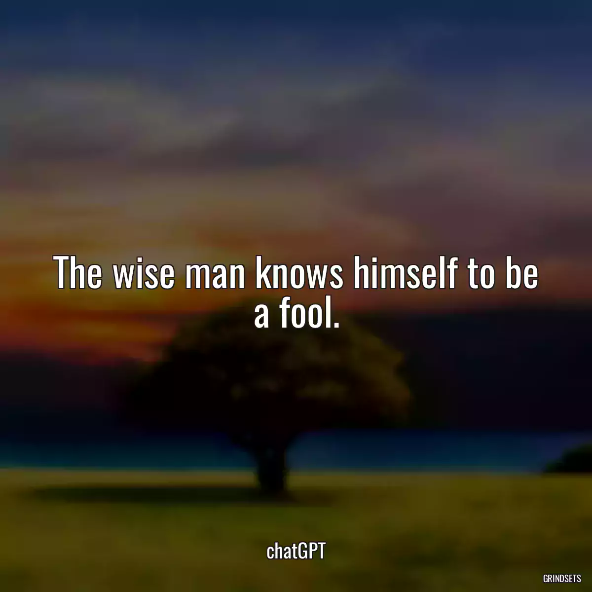 The wise man knows himself to be a fool.