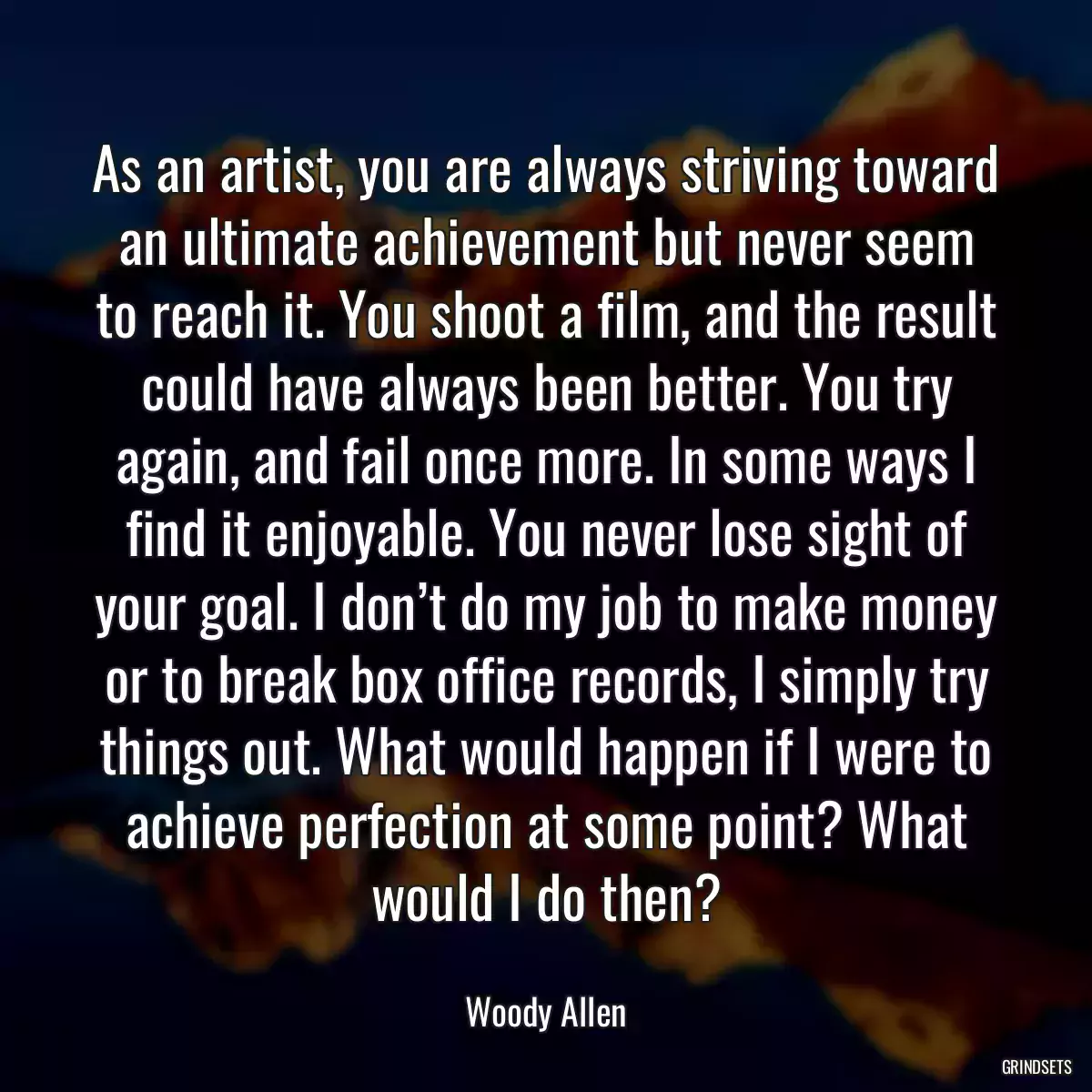 As an artist, you are always striving toward an ultimate achievement but never seem to reach it. You shoot a film, and the result could have always been better. You try again, and fail once more. In some ways I find it enjoyable. You never lose sight of your goal. I don’t do my job to make money or to break box office records, I simply try things out. What would happen if I were to achieve perfection at some point? What would I do then?