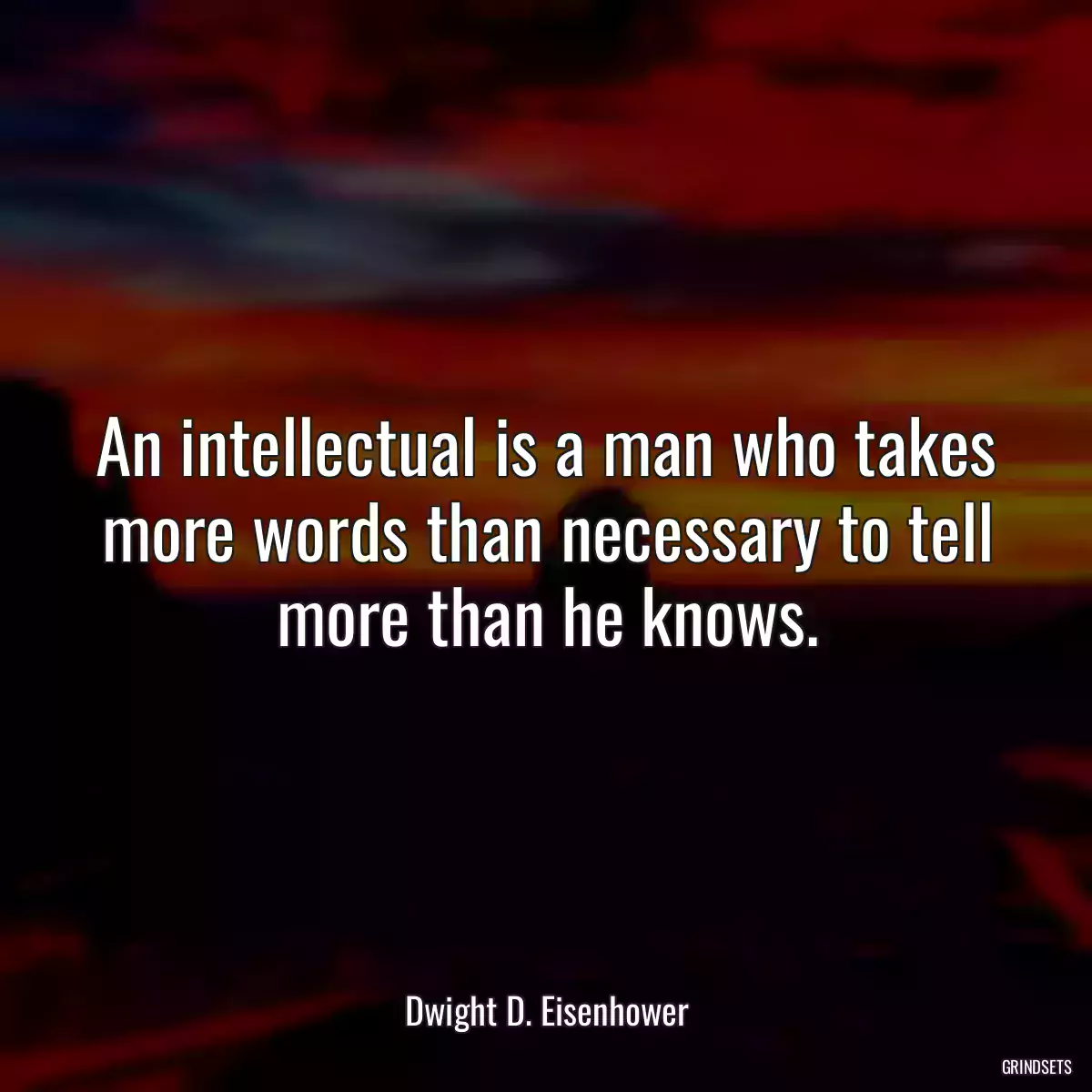 An intellectual is a man who takes more words than necessary to tell more than he knows.