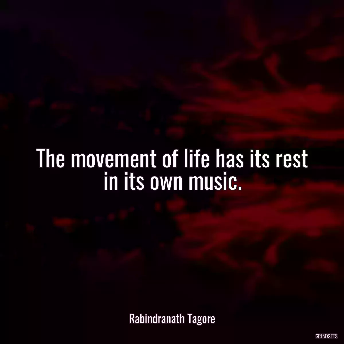 The movement of life has its rest in its own music.