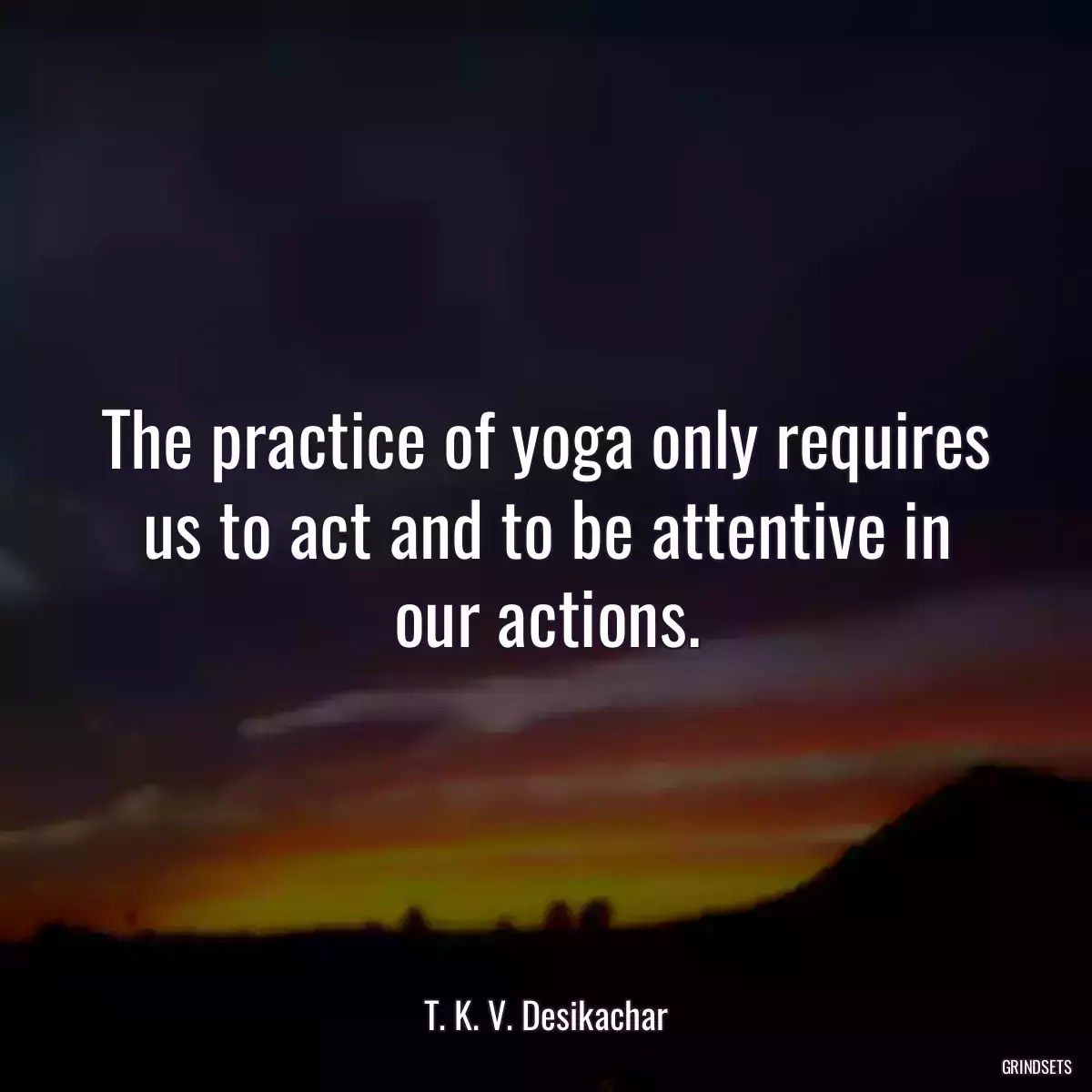 The practice of yoga only requires us to act and to be attentive in our actions.