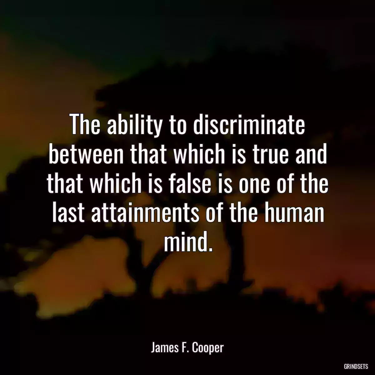 The ability to discriminate between that which is true and that which is false is one of the last attainments of the human mind.