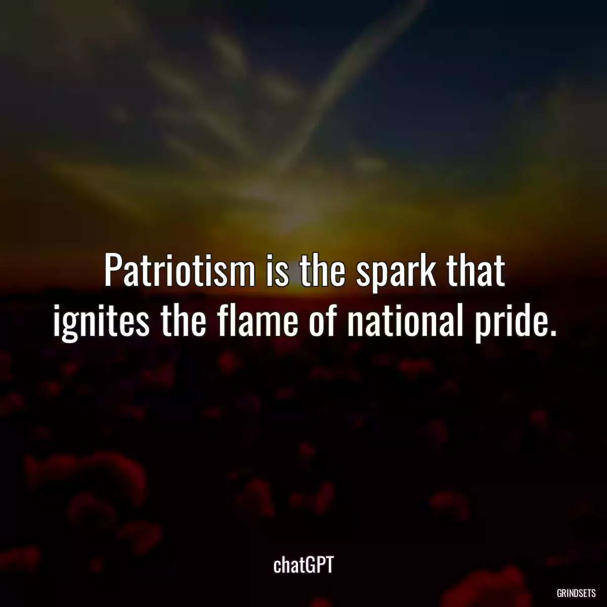 Patriotism is the spark that ignites the flame of national pride.