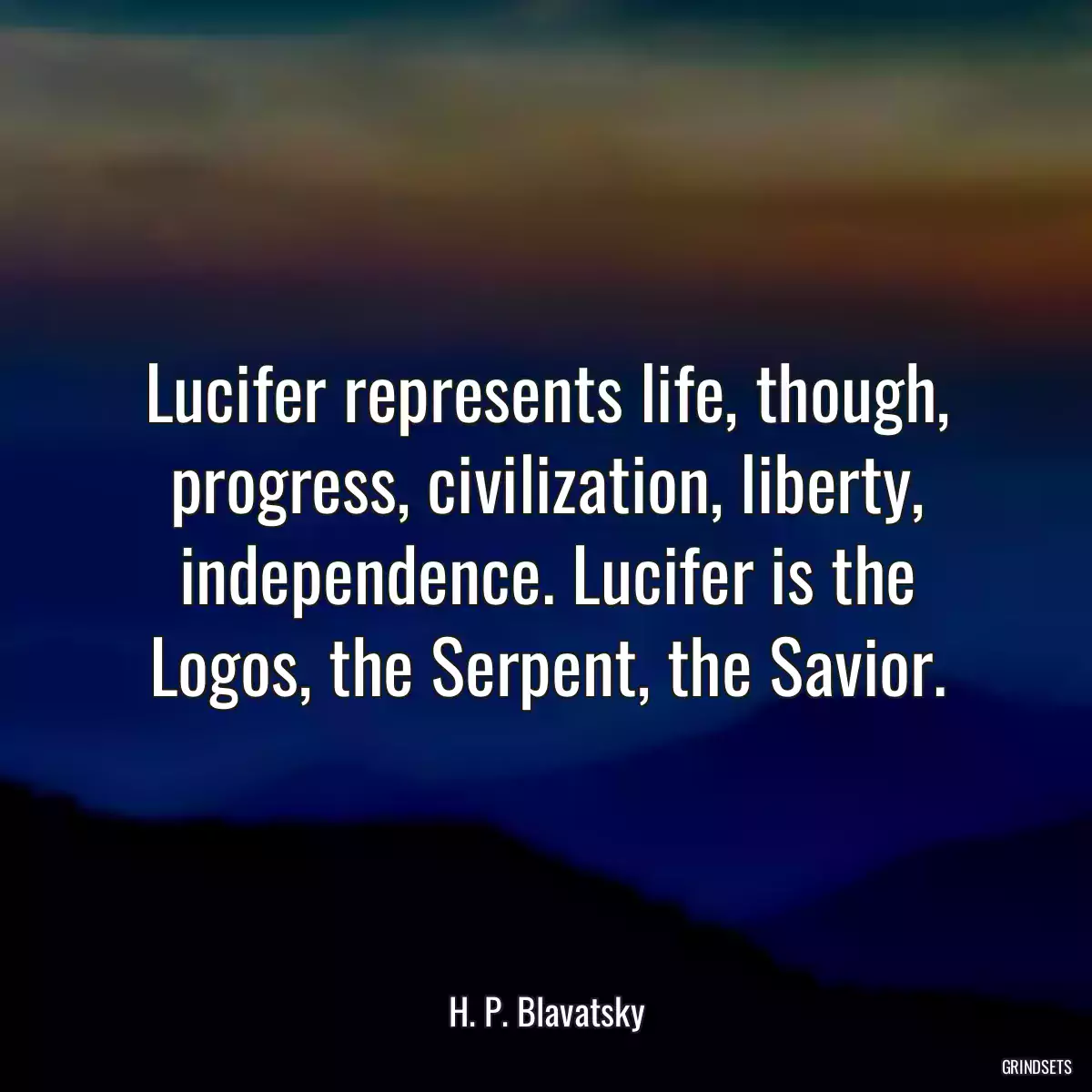 Lucifer represents life, though, progress, civilization, liberty, independence. Lucifer is the Logos, the Serpent, the Savior.