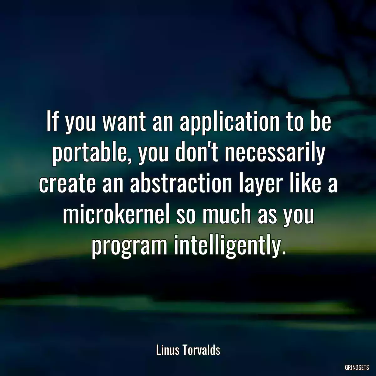 If you want an application to be portable, you don\'t necessarily create an abstraction layer like a microkernel so much as you program intelligently.