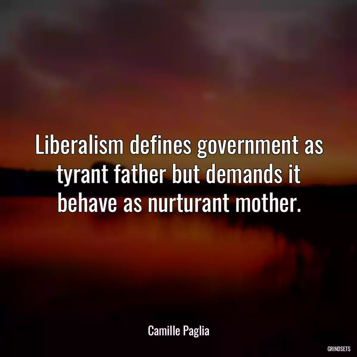 Liberalism defines government as tyrant father but demands it behave as nurturant mother.