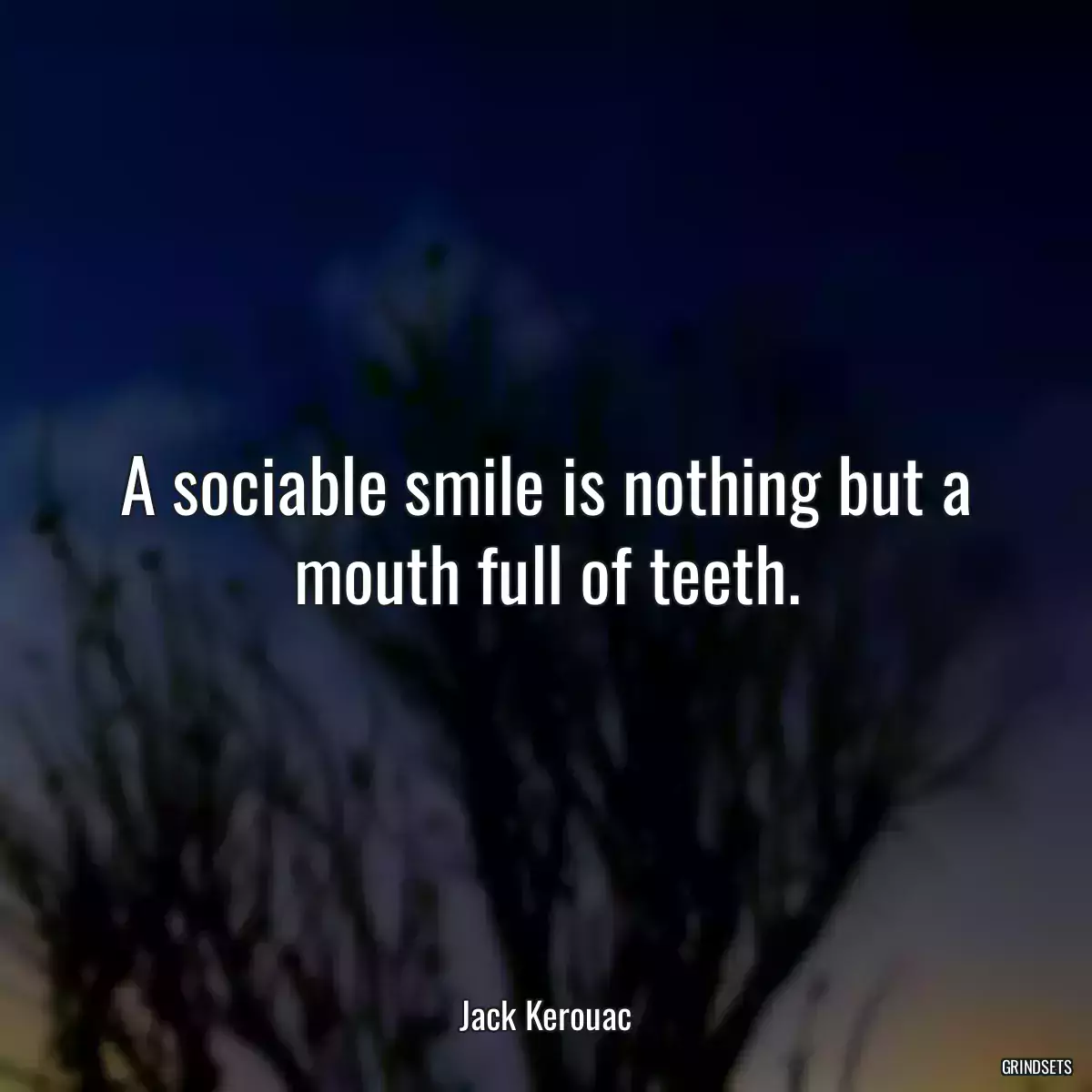 A sociable smile is nothing but a mouth full of teeth.