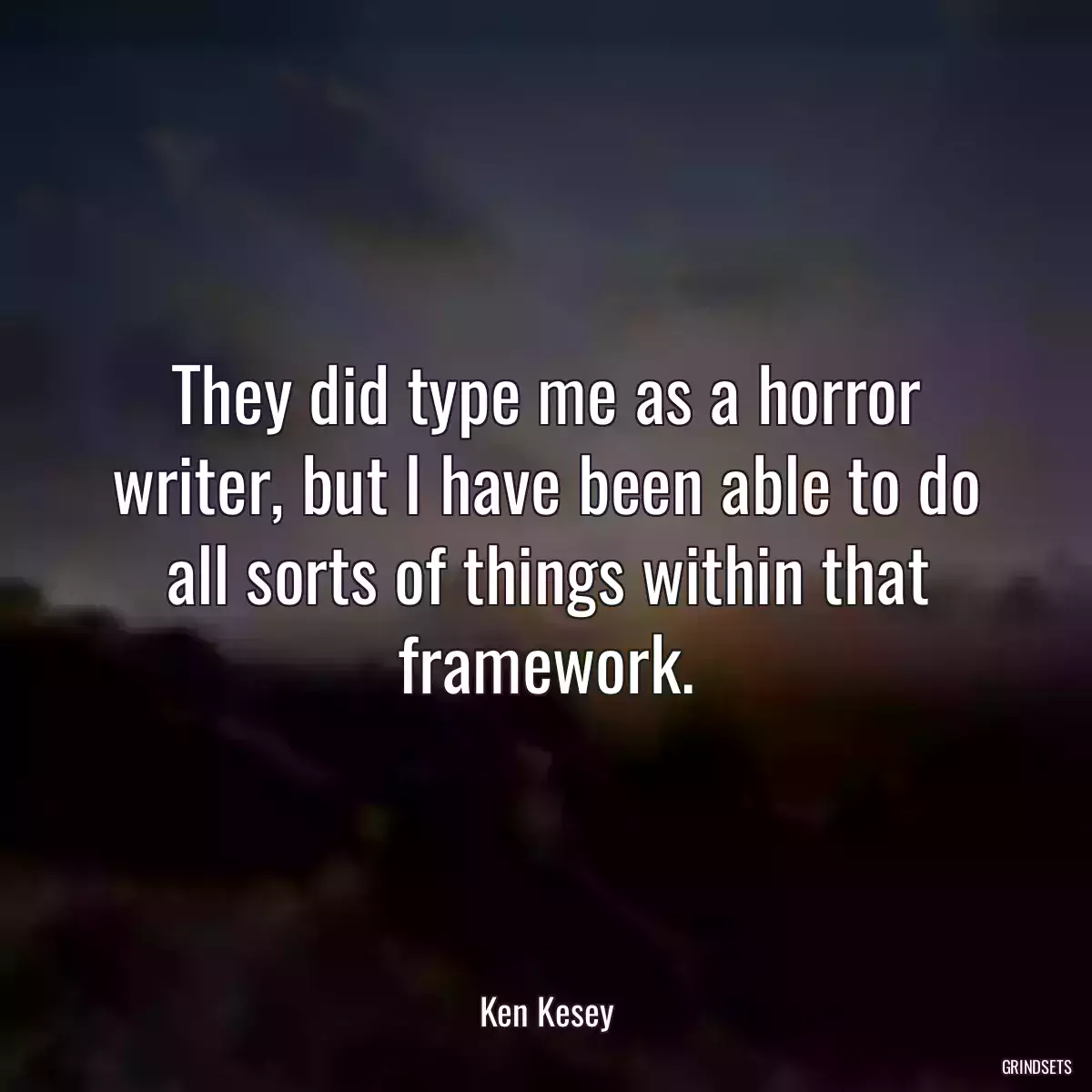 They did type me as a horror writer, but I have been able to do all sorts of things within that framework.