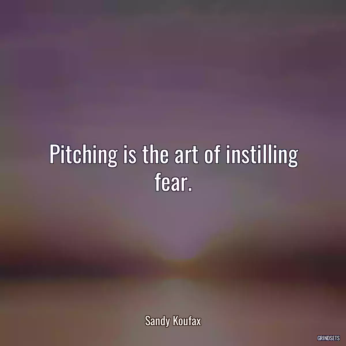 Pitching is the art of instilling fear.