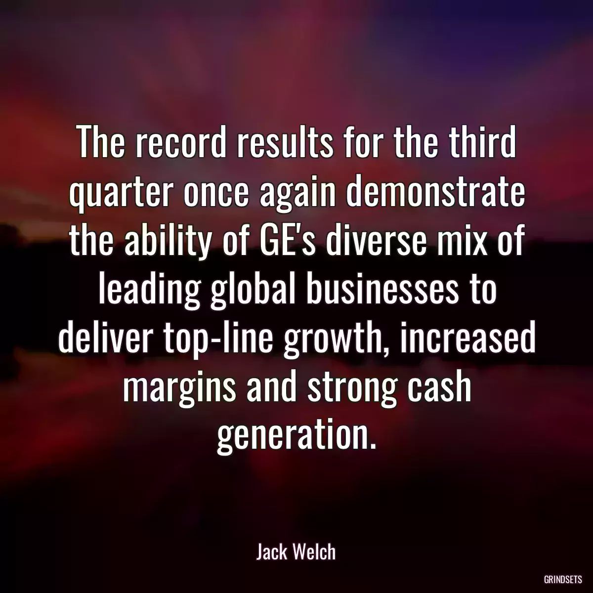 The record results for the third quarter once again demonstrate the ability of GE\'s diverse mix of leading global businesses to deliver top-line growth, increased margins and strong cash generation.