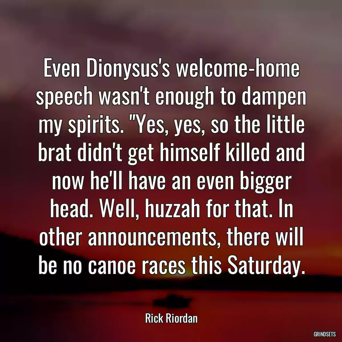 Even Dionysus\'s welcome-home speech wasn\'t enough to dampen my spirits. \