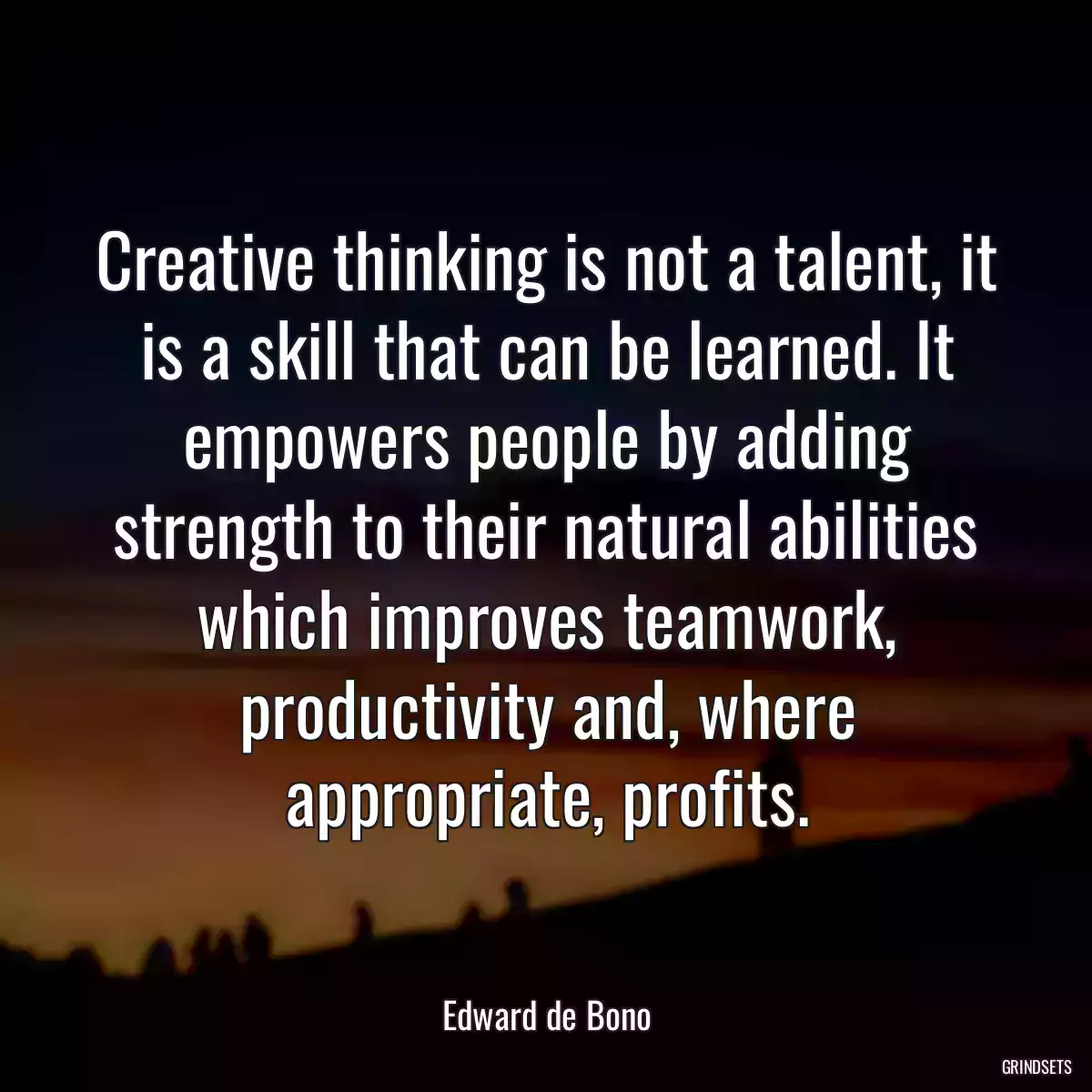 Creative thinking is not a talent, it is a skill that can be learned. It empowers people by adding strength to their natural abilities which improves teamwork, productivity and, where appropriate, profits.