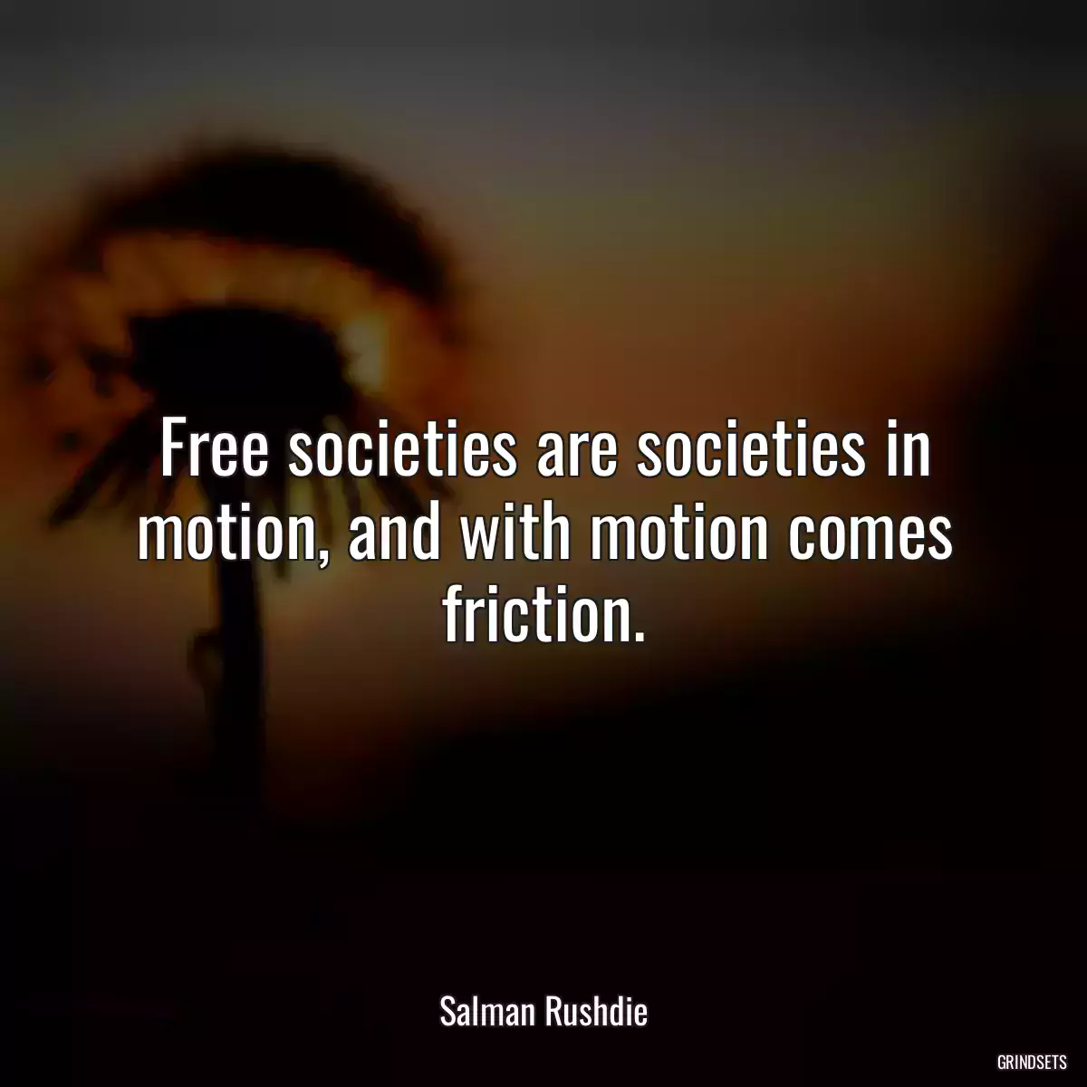 Free societies are societies in motion, and with motion comes friction.