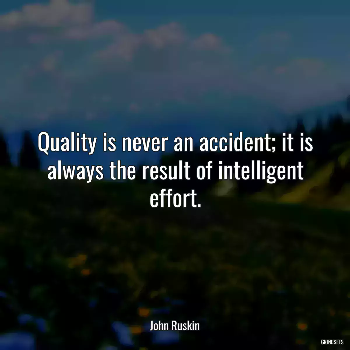 Quality is never an accident; it is always the result of intelligent effort.