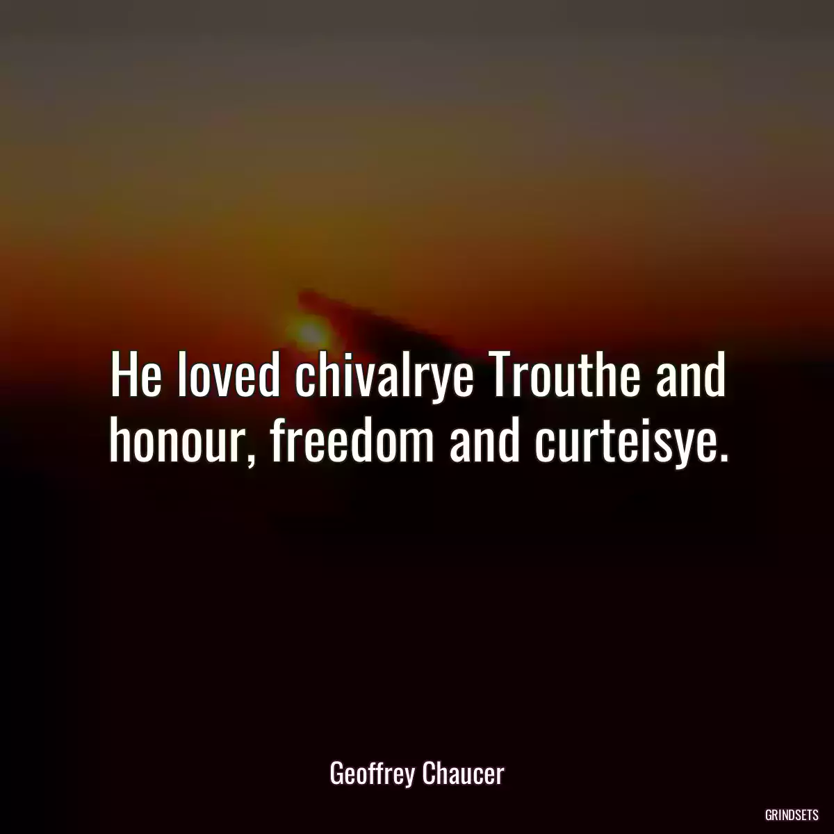 He loved chivalrye Trouthe and honour, freedom and curteisye.