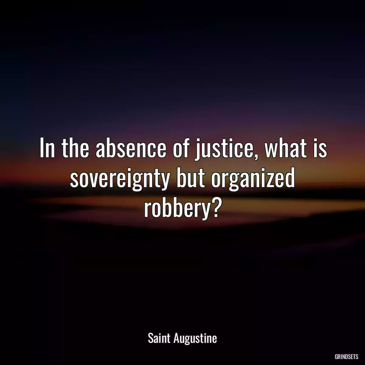 In the absence of justice, what is sovereignty but organized robbery?