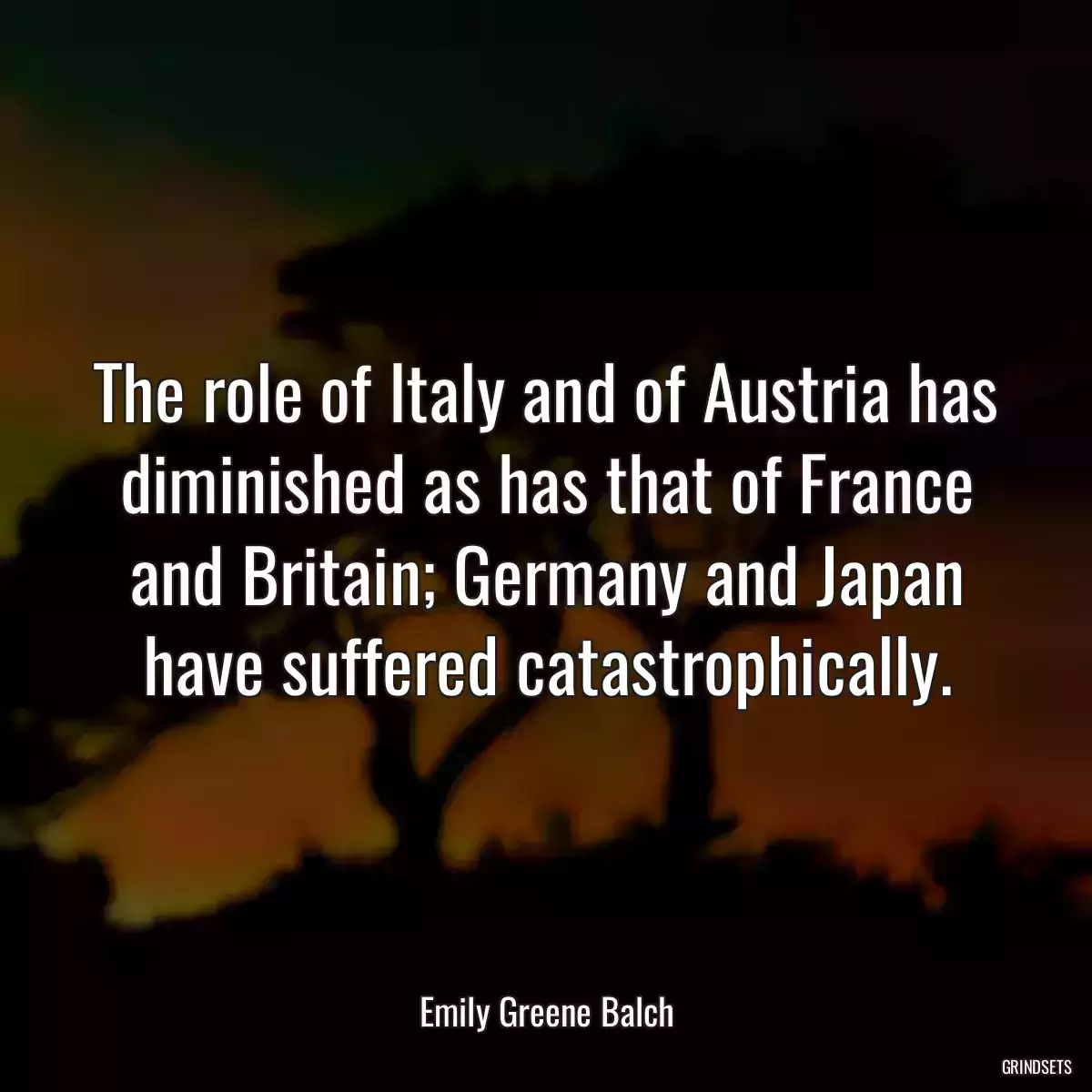 The role of Italy and of Austria has diminished as has that of France and Britain; Germany and Japan have suffered catastrophically.