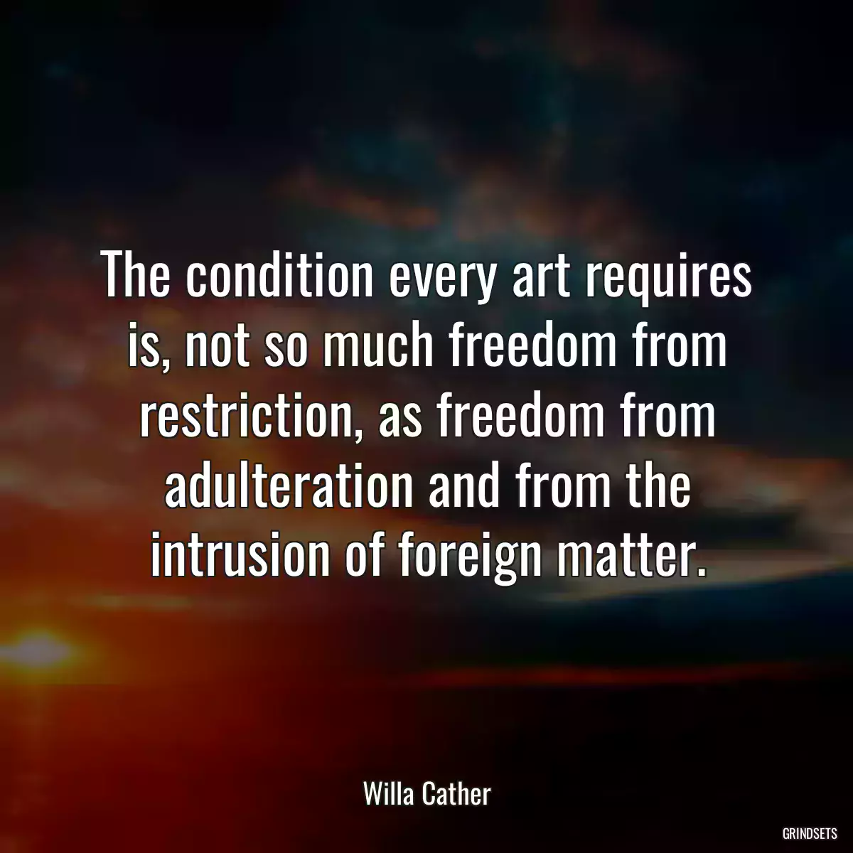 The condition every art requires is, not so much freedom from restriction, as freedom from adulteration and from the intrusion of foreign matter.