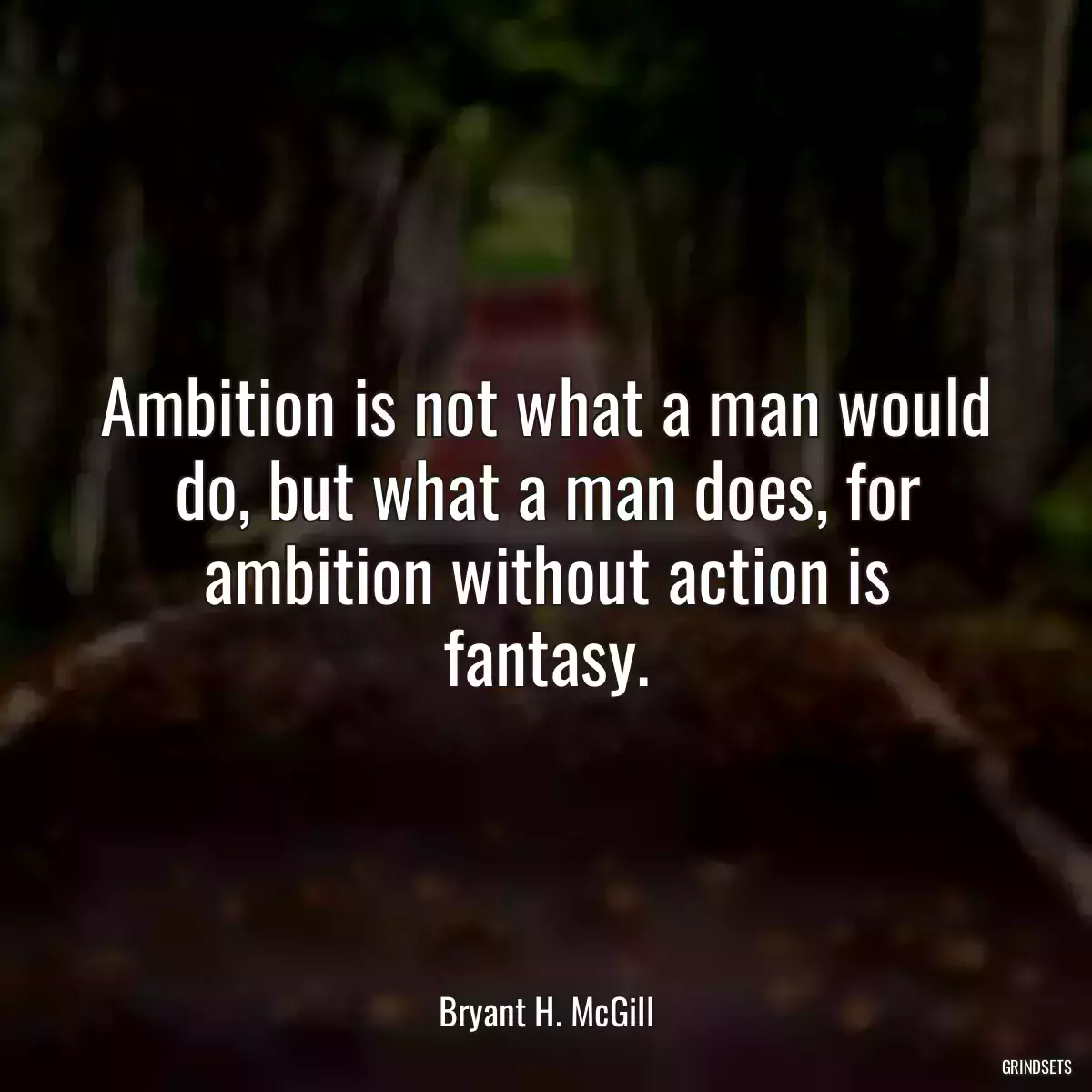 Ambition is not what a man would do, but what a man does, for ambition without action is fantasy.