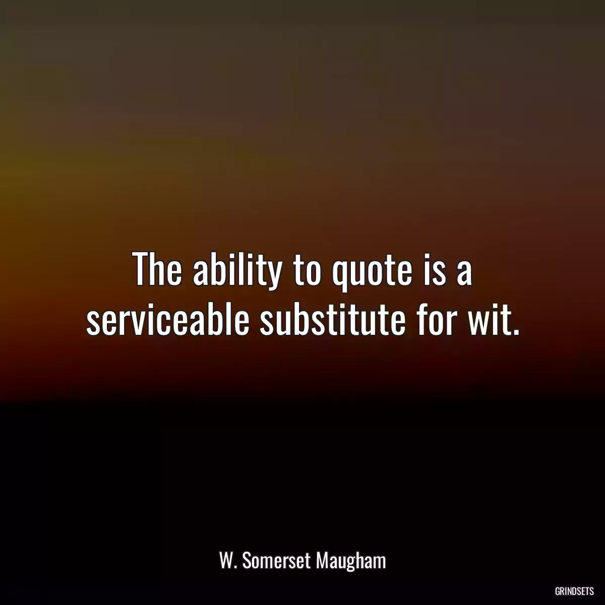 The ability to quote is a serviceable substitute for wit.