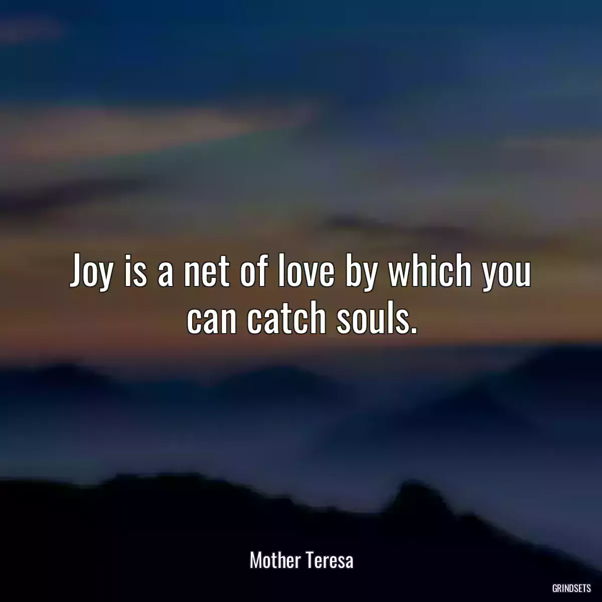 Joy is a net of love by which you can catch souls.