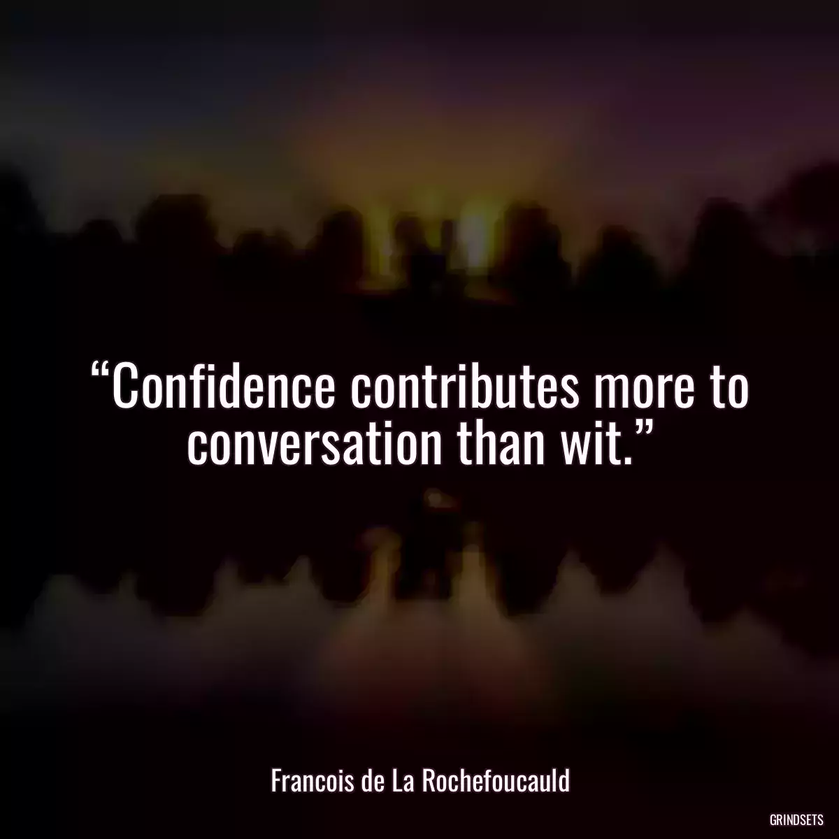 “Confidence contributes more to conversation than wit.”