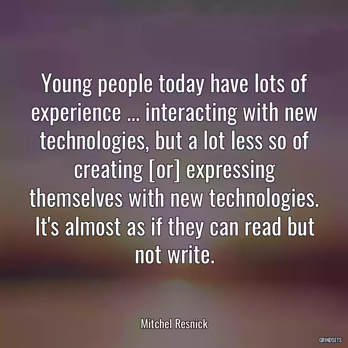 Young people today have lots of experience ... interacting with new technologies, but a lot less so of creating [or] expressing themselves with new technologies. It\'s almost as if they can read but not write.