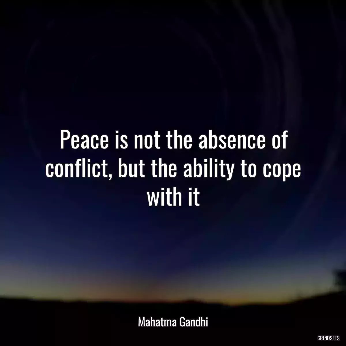 Peace is not the absence of conflict, but the ability to cope with it