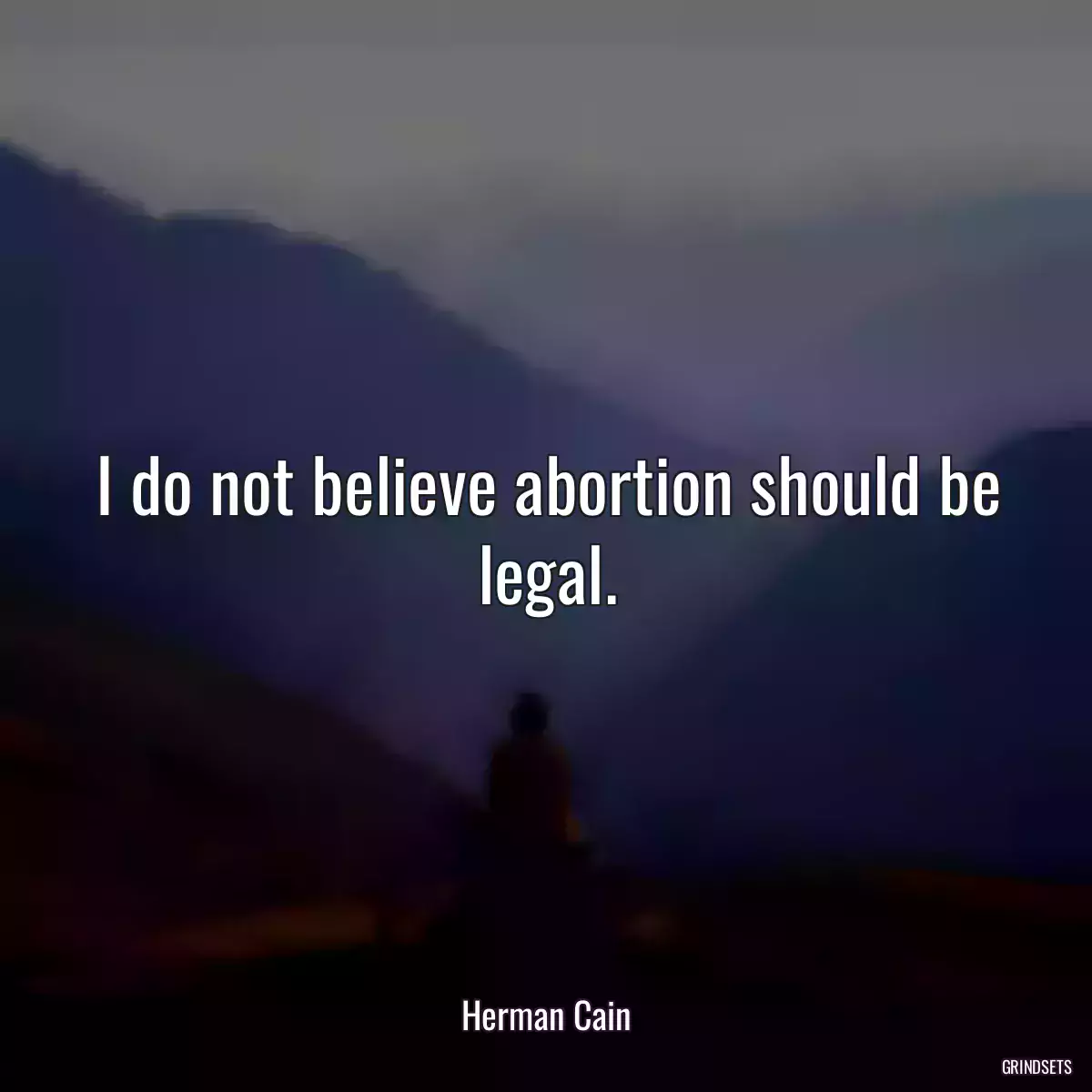 I do not believe abortion should be legal.