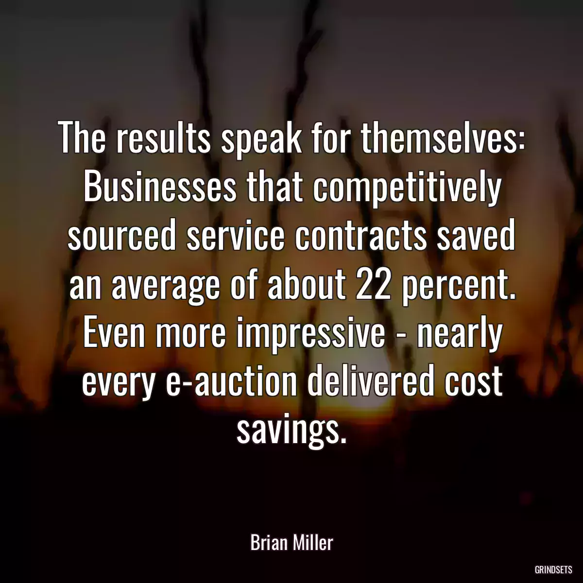 The results speak for themselves: Businesses that competitively sourced service contracts saved an average of about 22 percent. Even more impressive - nearly every e-auction delivered cost savings.