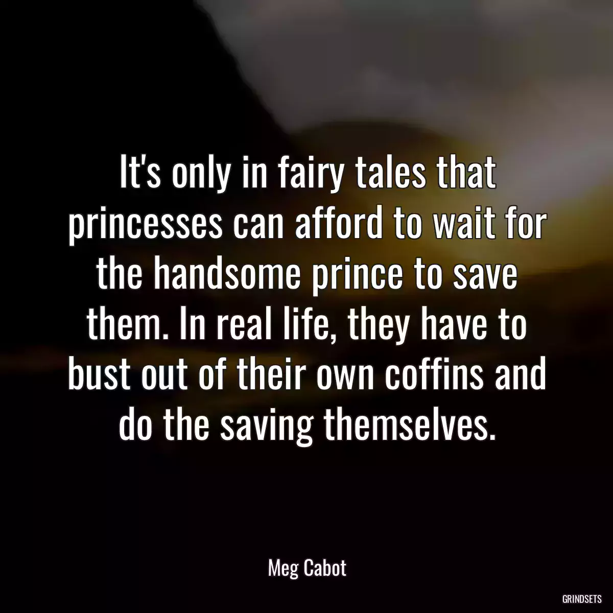 It\'s only in fairy tales that princesses can afford to wait for the handsome prince to save them. In real life, they have to bust out of their own coffins and do the saving themselves.