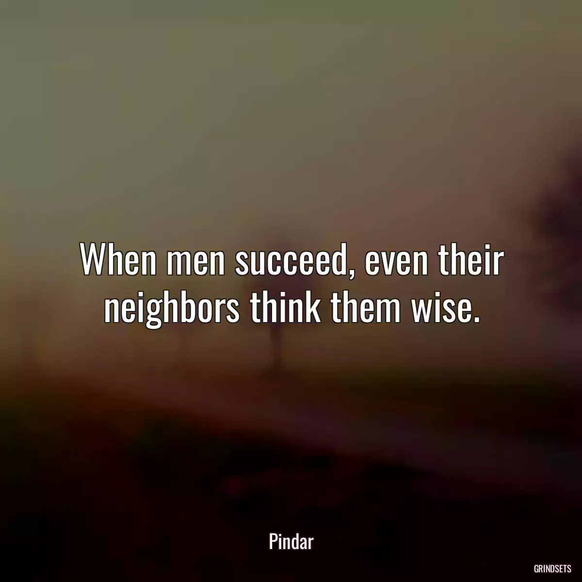 When men succeed, even their neighbors think them wise.