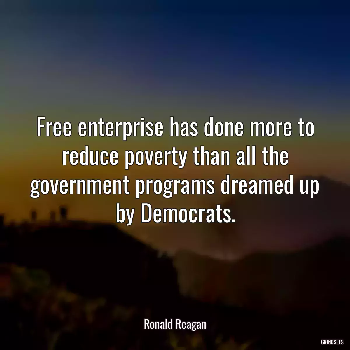 Free enterprise has done more to reduce poverty than all the government programs dreamed up by Democrats.